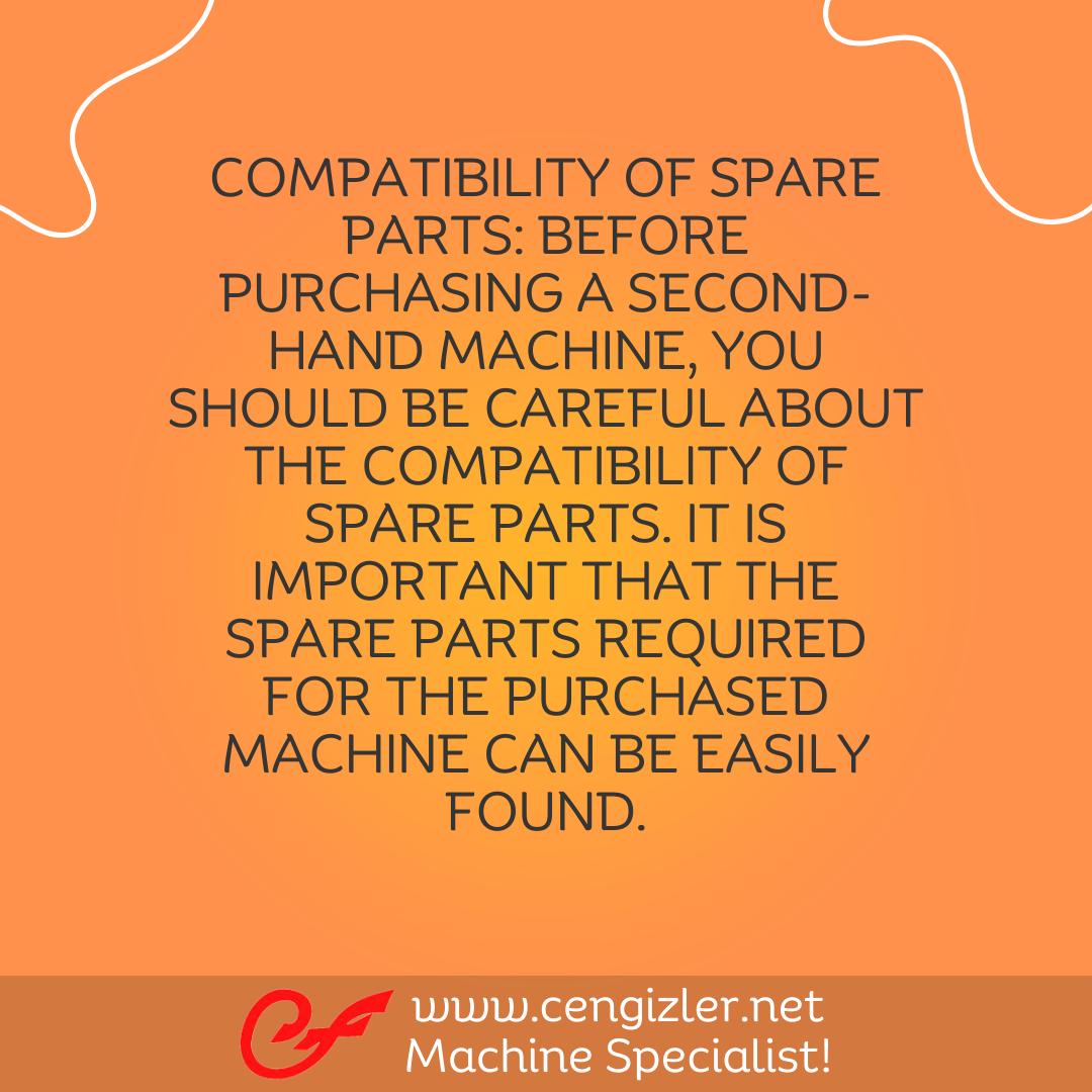 4 Compatibility of Spare Parts. Before purchasing a second-hand machine, you should be careful about the compatibility of spare parts. It is important that the spare parts required for the purchased machine can be easily found